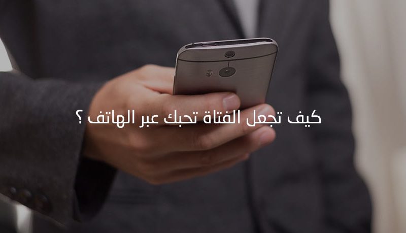 كيف تجعل الفتاة تحبك عبر الهاتف , افضل طريقة لجعل الفتاة تحبك عبر الهاتف